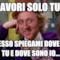 ah lavori solo tu??!! adesso spiegami dove sei tu e dove sono io...
