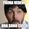 prima vedevo ora sono cieco