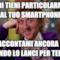 quindi tieni particolarmente al tuo smartphone raccontami ancora di quando lo lanci per terra...