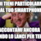 quindi tieni particolarmente al tuo smartphone raccontami ancora di quando lo lanci per terra...