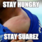 STAY HUNGRY STAY SUAREZ