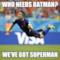 who needs batman? we've got superman
