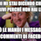 quindi mi stai dicendo che non le scrivi perché non hai le palle però le mandi i messaggini nei commenti di facebook