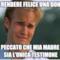 So rendere felice una donna Peccato che mia madre sia l'unica testimone