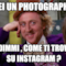 Ah sei un Photographer ... E dimmi , come ti trovo su Instagram ?