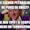 quindi signor petraglia cosa ne pensi di emily? Non è il mio tipo ( si scoperebbe anche un termosifone)
