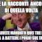 Me la racconti ancora di quella volta Che avete mandato quei tre li in Europa a battere i pugni sul tavolo ?