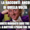 Me la racconti ancora di quella volta Che avete mandato quei tre li in Europa a battere i pugni sul tavolo ?