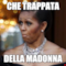 CHE TRAPPATA DELLA MADONNA