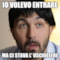 io volevo entrare ma ci stava l' usciiieeere
