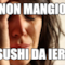 Non mangio Sushi da ieri