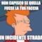 non capisco se quella fosse la tua faccia o un incidente stradale