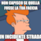 non capisco se quella fosse la tua faccia o un incidente stradale