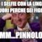 ti fai i selfie con la lingua di fuori perche sei figo? mmmm...pinnolone !
