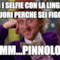 ti fai i selfie con la lingua di fuori perche sei figo? mmmm...pinnolone !