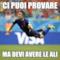 ci puoi provare ma devi avere le ali
