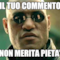 IL TUO COMMENTO NON MERITA PIETA'