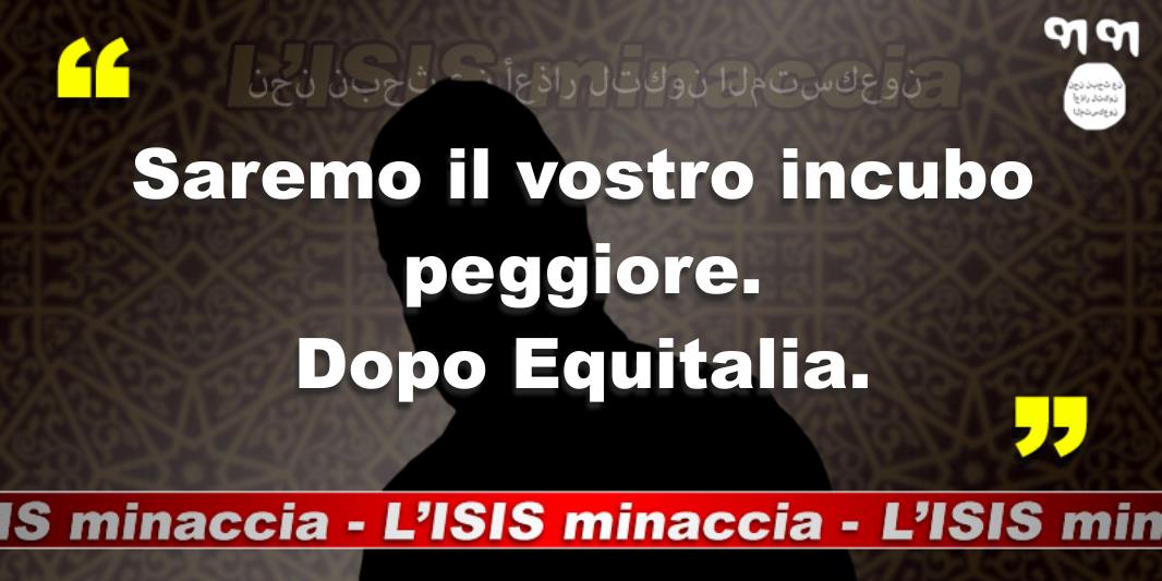 L'ISIS Minaccia: Saremo il vostri incubo peggiore. Dopo Equitalia.