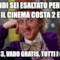 Quindi sei esaltato perché oggi il cinema costa 2 euro? Io con 3, vado gratis, tutti i giorni