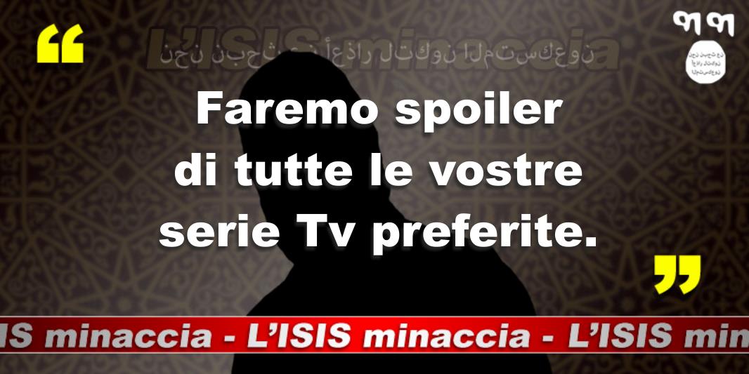 L'ISIS Minaccia: Faremo spoiler di tutte le vostre serie Tv preferite