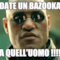 date un bazooka a quell'uomo !!!!