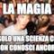 La magia È solo una scienza che non conosci ancora