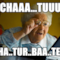 CHAAA...TUUU CHA..TUR..BAA..TEEE