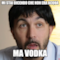 mi stai dicendo che non era acqua ma vodka