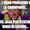 ahh, l'anno prossimo vuoi la champions... certo...alla playstation la vinci di sicuro...