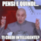 PENSI E QUINDI... TI CREDI INTELLIGENTE?