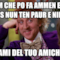 l'omm che po fa ammen e tutt cos nun ten paur e nient parlami del tuo amichetto!