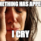 Something has appened I CRY