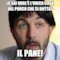 Lo sai qual'è l'unica cosa del porco che si butta? Il pane!