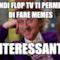 Quindi FLOP TV ti permette di fare memes ...interessante...