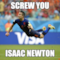 SCREW YOU ISAAC NEWTON