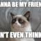 wanna be my friend? don't even think it