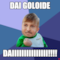 Dai goloide daiiiiiiiiiiiiiii!!!!