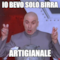 io bevo solo birra artigianale