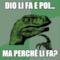 Dio li fa e poi... ma perché li fa?