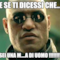 e se ti dicessi che... sei una m....a di uomo !!!!!!!!