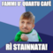 Fammi u’ quartu cafè rì stainnata!