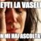"metti la vasella" ..non mi hai ascoltata...