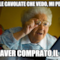 dalle cavolate che vedo, mi pento di aver comprato il pc