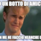 ho un botto di amiche non me ne faccio neanche una