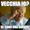 vecchia io? ma se sono una giovinetta