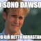 Io sono dawson e ho già detto abbastanza
