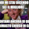 Quindi mi stai dicendo che sei il migliore .... Raccontami ancora di quando sei rimasto chiuso in casa...