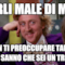 Parli male di me ? non ti preoccupare tanto tutti sanno che sei un Trimone