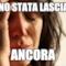 sono stata lasciata ancora