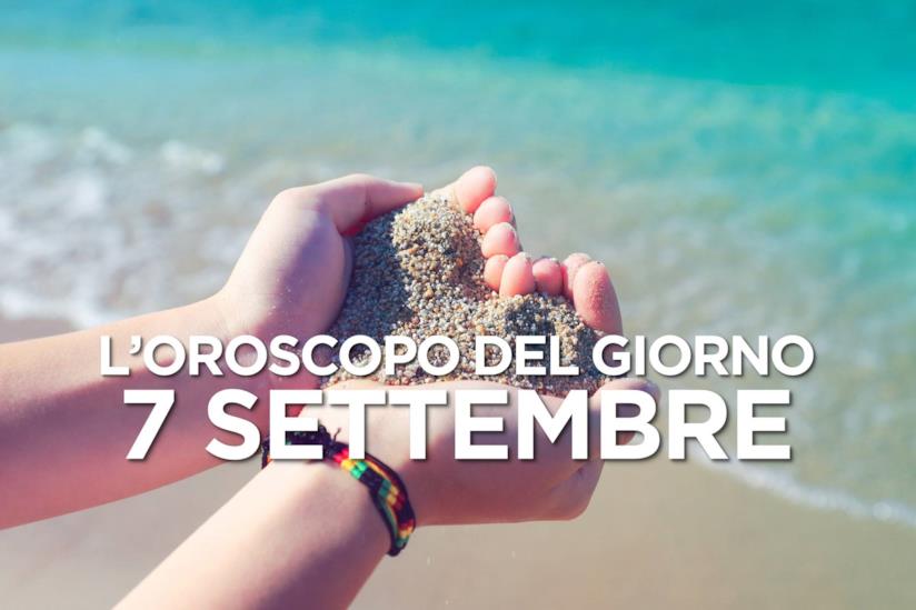 L’oroscopo di Sabato 7 Settembre L’oroscopo del giorno di Sabato 7 Settembre